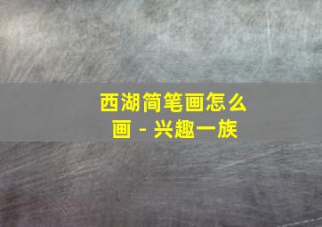 西湖简笔画怎么画 - 兴趣一族